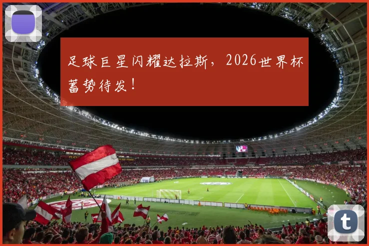 足球巨星闪耀达拉斯，2026世界杯蓄势待发！