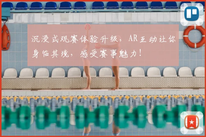 沉浸式观赛体验升级,AR互动让你身临其境,感受赛事魅力!