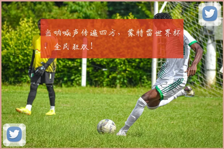 当呐喊声传遍四方,蒙特雷世界杯,全民狂欢!