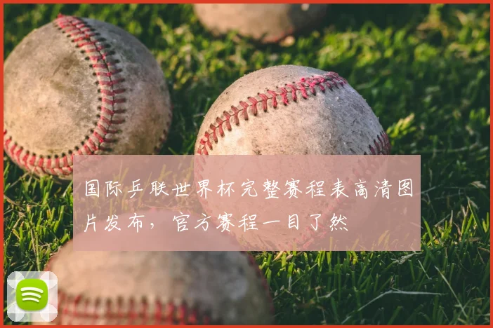 国际乒联世界杯完整赛程表高清图片发布,官方赛程一目了然