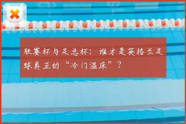 联赛杯与足总杯:谁才是英格兰足球真正的“冷门温床”?