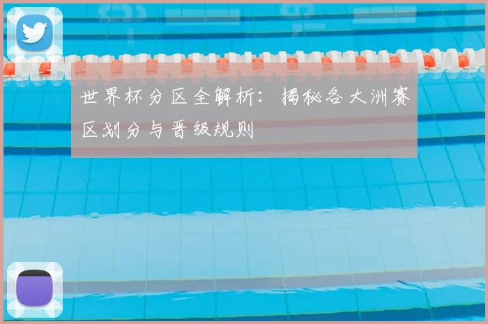 世界杯分区全解析:揭秘各大洲赛区划分与晋级规则