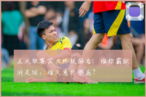 五大联赛实力终极排名:谁称霸欧洲足坛,谁又意外垫底?