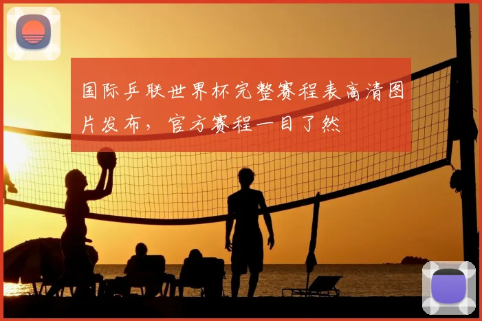 国际乒联世界杯完整赛程表高清图片发布,官方赛程一目了然